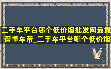 二手车平台哪个(低价烟批发网)最靠谱懂车帝_二手车平台哪个(低价烟批发网)最靠谱 成都